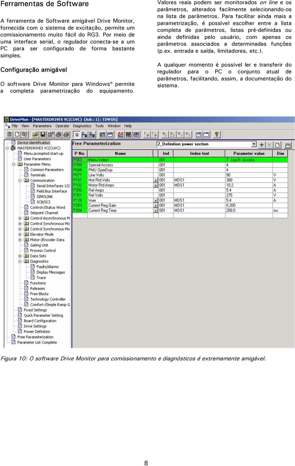 Configuração amigável O software Drive Monitor para Windows permite a completa parametrização do equipamento.