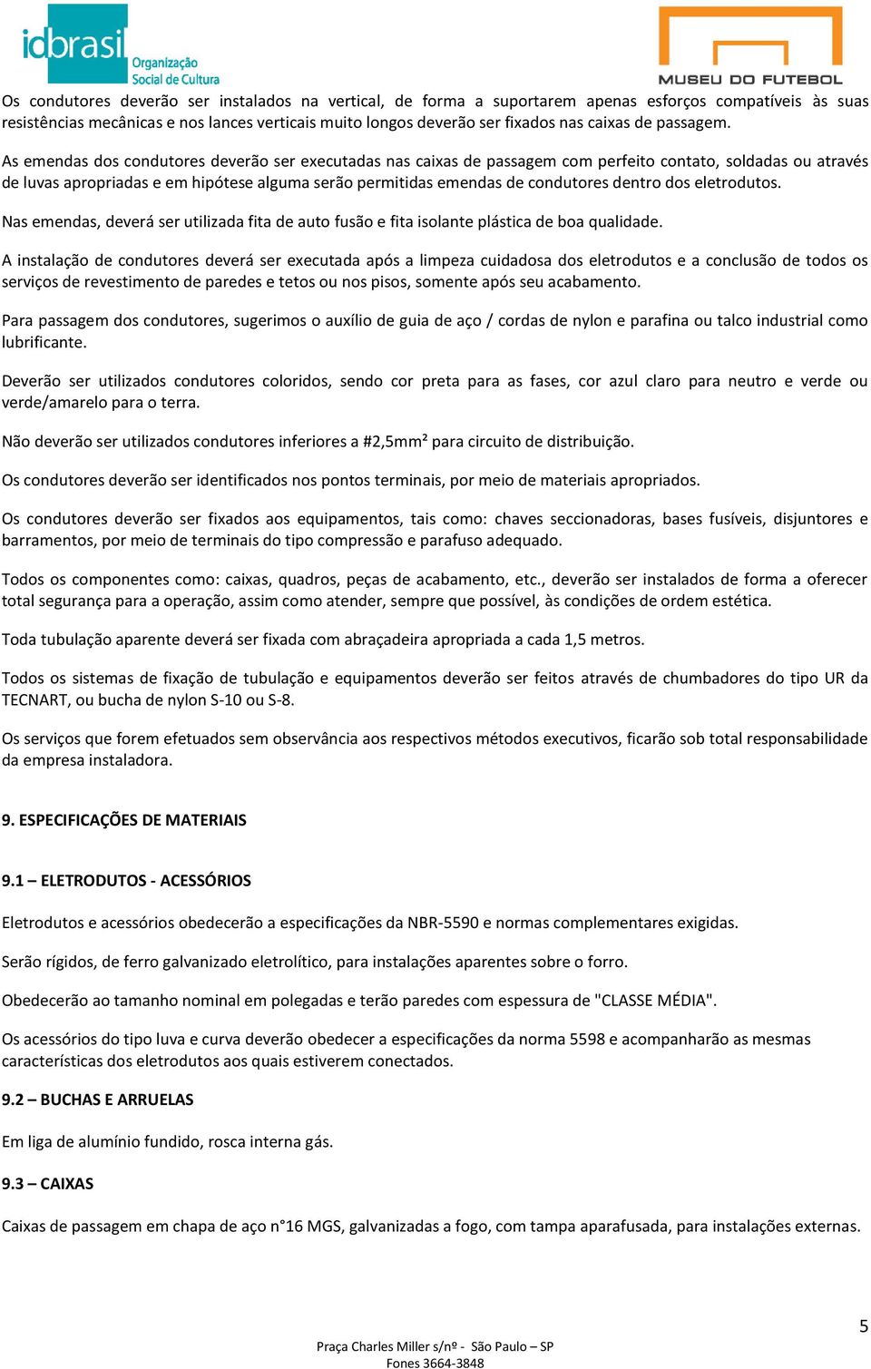 As emendas dos condutores deverão ser executadas nas caixas de passagem com perfeito contato, soldadas ou através de luvas apropriadas e em hipótese alguma serão permitidas emendas de condutores