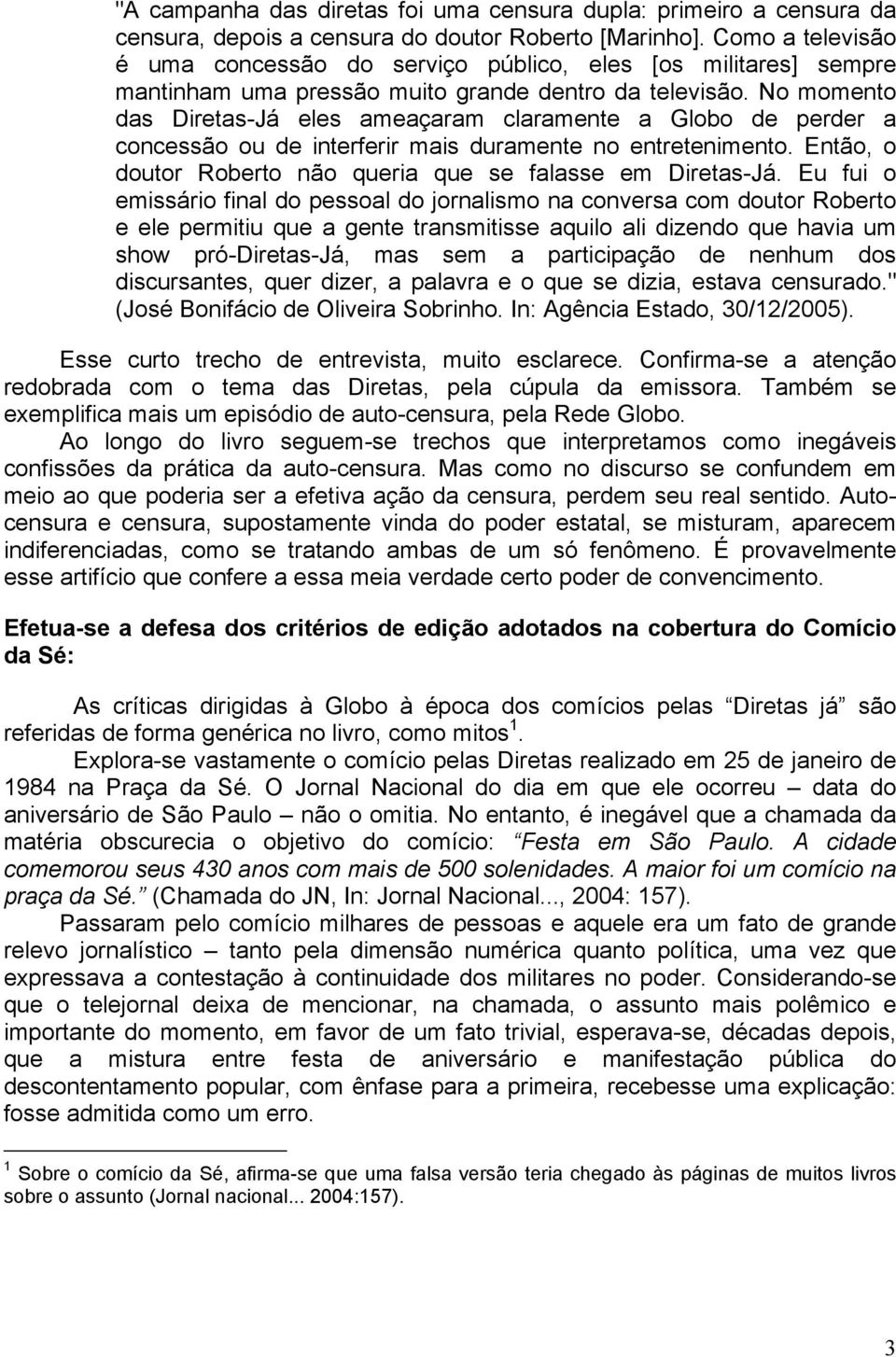 No momento das Diretas-Já eles ameaçaram claramente a Globo de perder a concessão ou de interferir mais duramente no entretenimento. Então, o doutor Roberto não queria que se falasse em Diretas-Já.