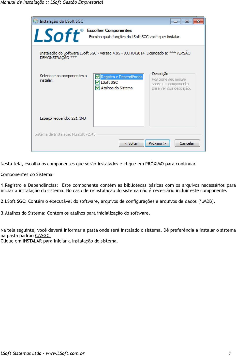 No caso de reinstalação do sistema não é necessário incluir este componente. 2.LSoft SGC: Contém o executável do software, arquivos de configurações e arquivos de dados (*.MDB). 3.