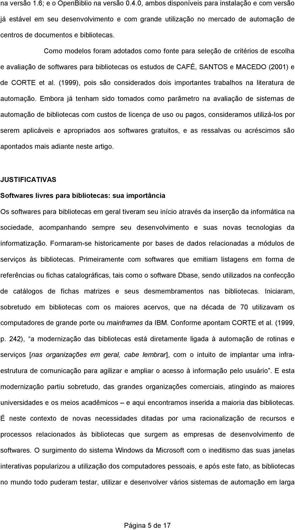 Como modelos foram adotados como fonte para seleção de critérios de escolha e avaliação de softwares para bibliotecas os estudos de CAFÉ, SANTOS e MACEDO (2001) e de CORTE et al.