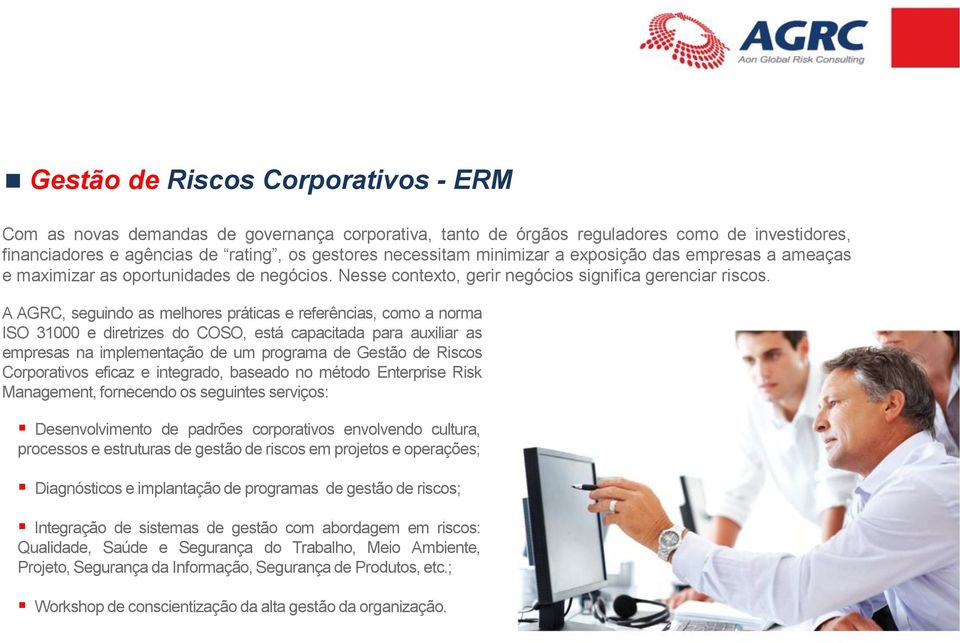 A AGRC, seguindo as melhores práticas e referências, como a norma ISO 31000 e diretrizes do COSO, está capacitada para auxiliar as empresas na implementação de um programa de Gestão de Riscos
