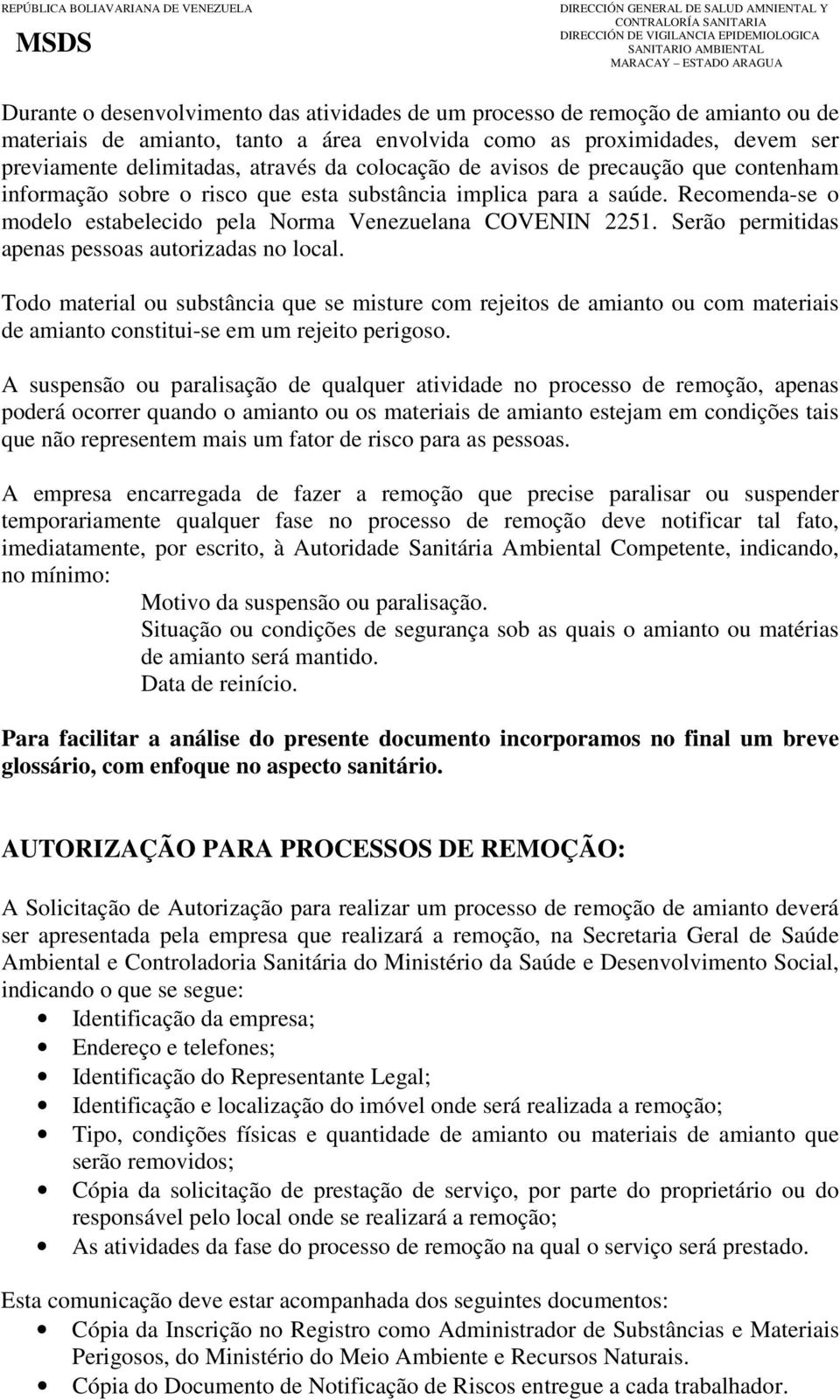 Serão permitidas apenas pessoas autorizadas no local. Todo material ou substância que se misture com rejeitos de amianto ou com materiais de amianto constitui-se em um rejeito perigoso.