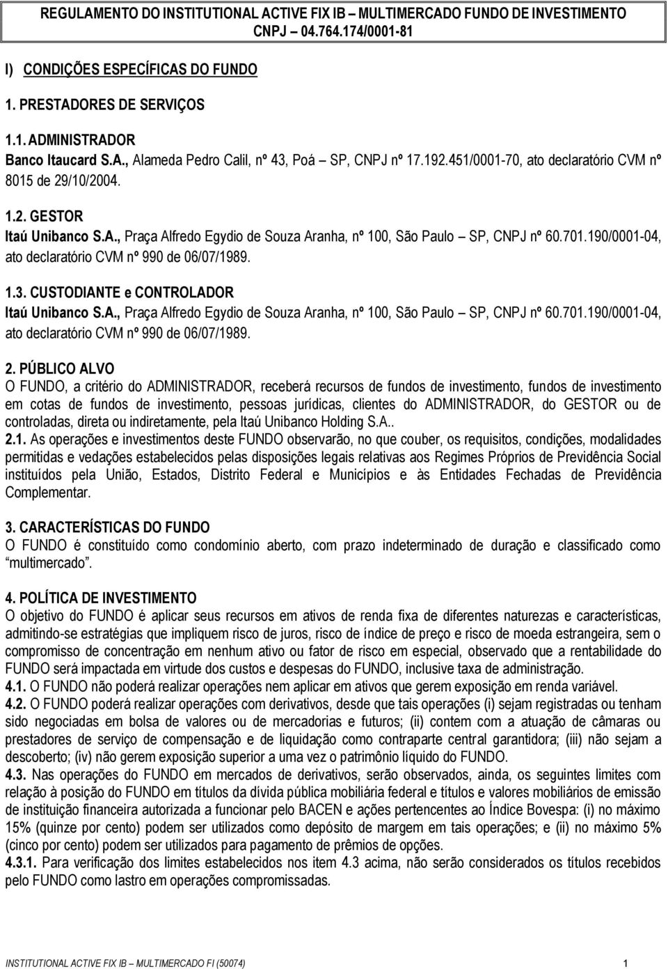 701.190/0001-04, ato declaratório CVM nº 990 de 06/07/1989. 1.3. CUSTODIANTE e CONTROLADOR Itaú Unibanco S.A., Praça Alfredo Egydio de Souza Aranha, nº 100, São Paulo SP, CNPJ nº 60.701.190/0001-04, ato declaratório CVM nº 990 de 06/07/1989. 2.