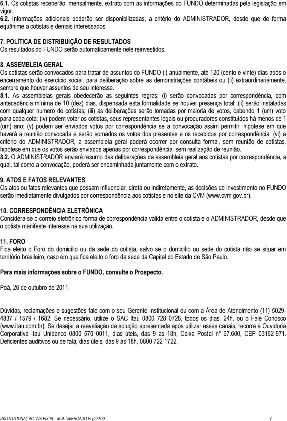 POLÍTICA DE DISTRIBUIÇÃO DE RESULTADOS Os resultados do FUNDO serão automaticamente nele reinvestidos. 8.