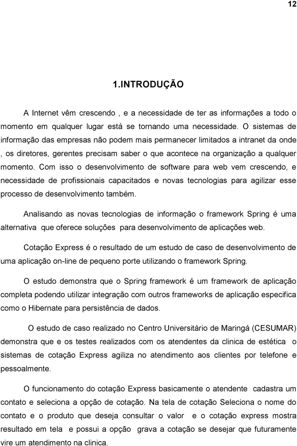 Com isso o desenvolvimento de software para web vem crescendo, e necessidade de profissionais capacitados e novas tecnologias para agilizar esse processo de desenvolvimento também.