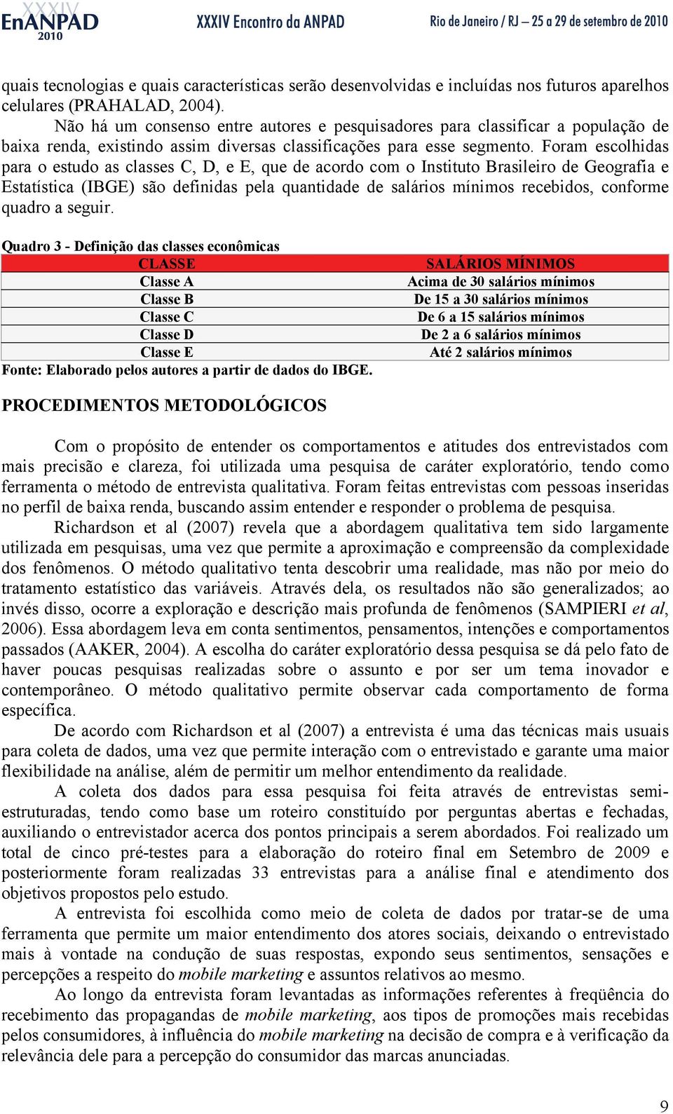 Foram escolhidas para o estudo as classes C, D, e E, que de acordo com o Instituto Brasileiro de Geografia e Estatística (IBGE) são definidas pela quantidade de salários mínimos recebidos, conforme