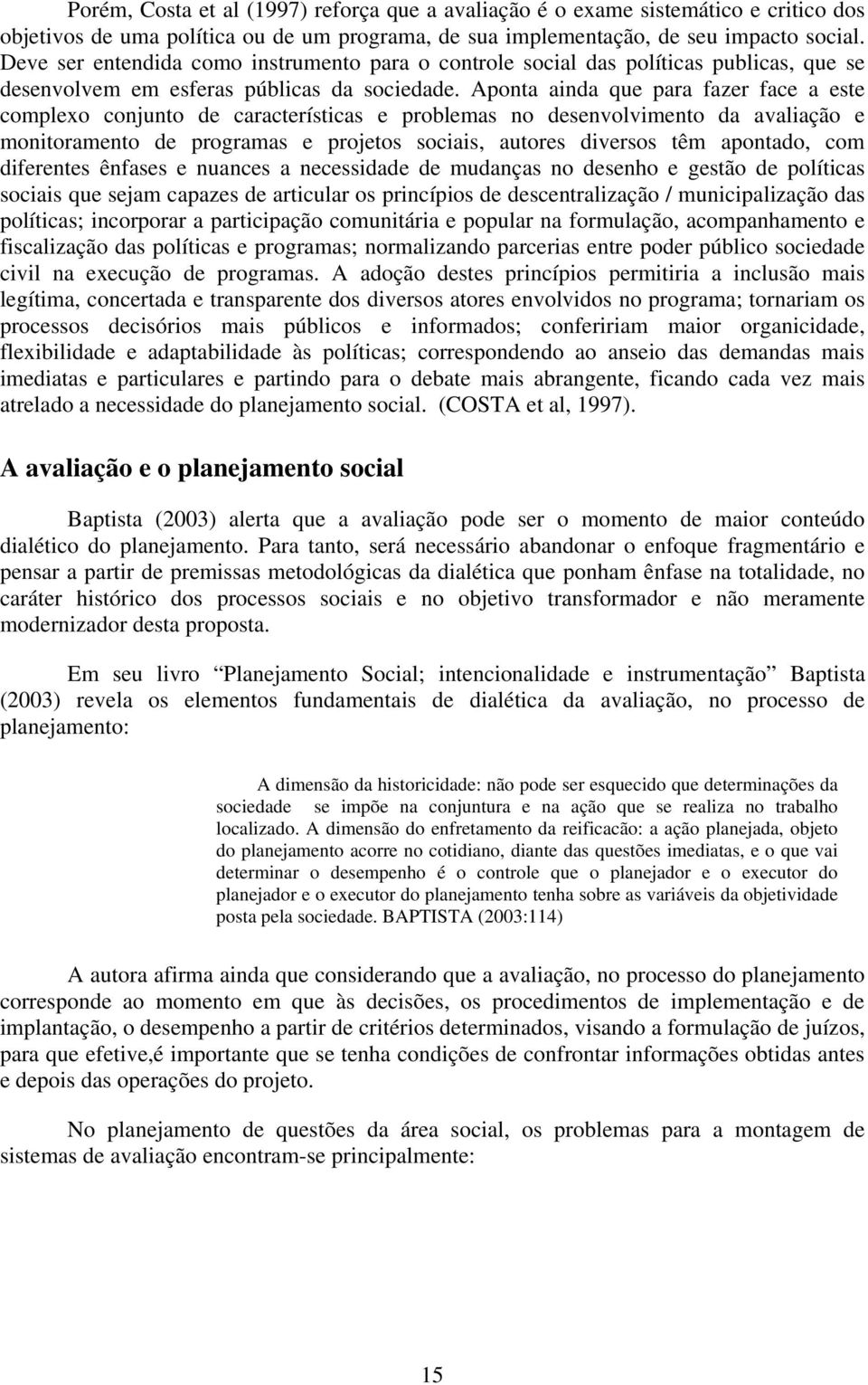 Aponta ainda que para fazer face a este complexo conjunto de características e problemas no desenvolvimento da avaliação e monitoramento de programas e projetos sociais, autores diversos têm