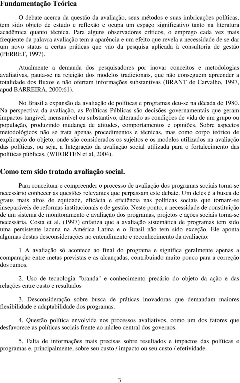 Para alguns observadores críticos, o emprego cada vez mais freqüente da palavra avaliação tem a aparência e um efeito que revela a necessidade de se dar um novo status a certas práticas que vão da