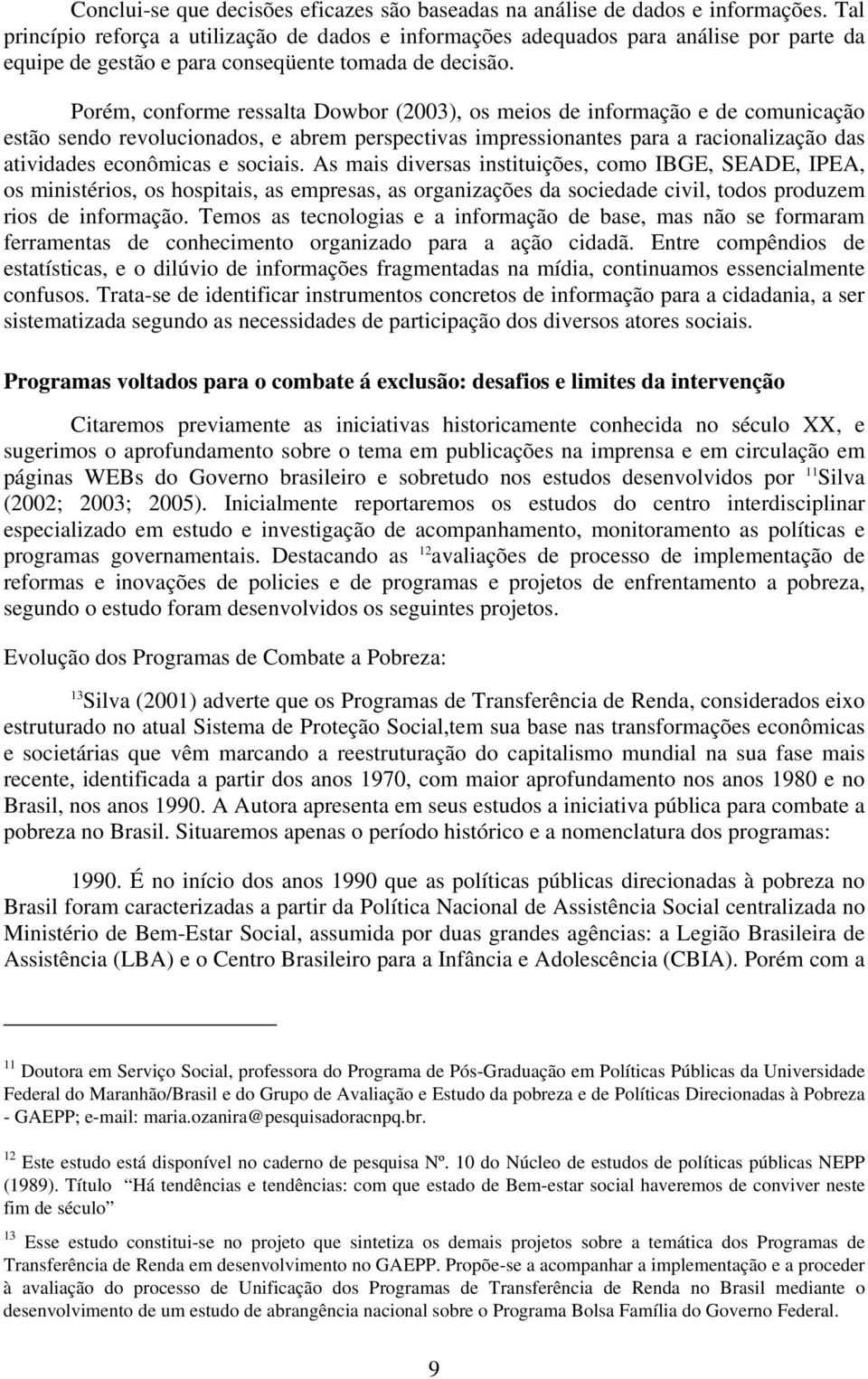 Porém, conforme ressalta Dowbor (2003), os meios de informação e de comunicação estão sendo revolucionados, e abrem perspectivas impressionantes para a racionalização das atividades econômicas e