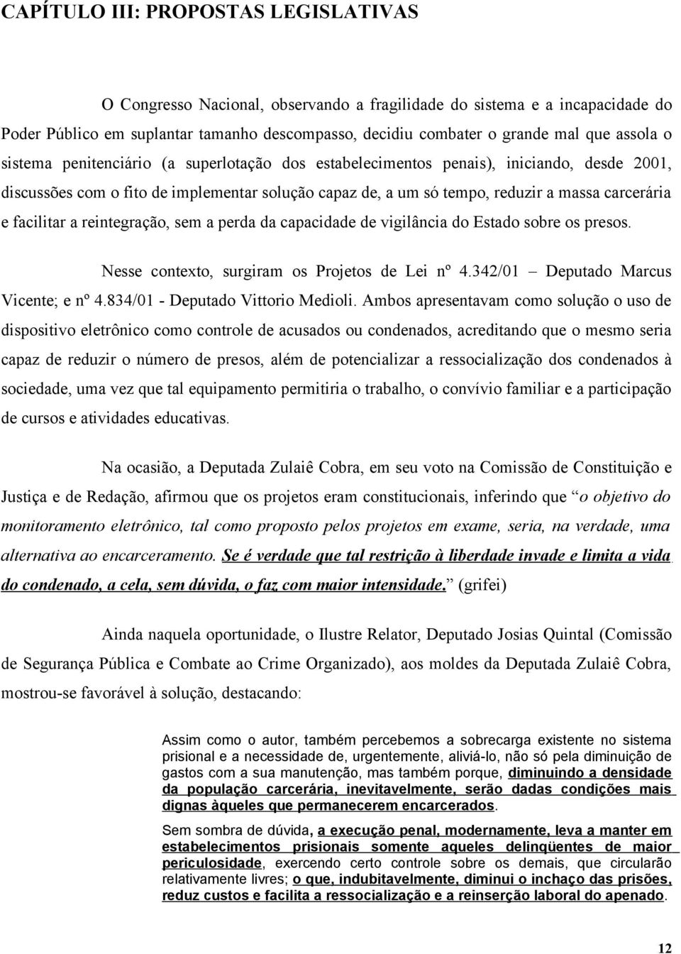 facilitar a reintegração, sem a perda da capacidade de vigilância do Estado sobre os presos. Nesse contexto, surgiram os Projetos de Lei nº 4.342/01 Deputado Marcus Vicente; e nº 4.