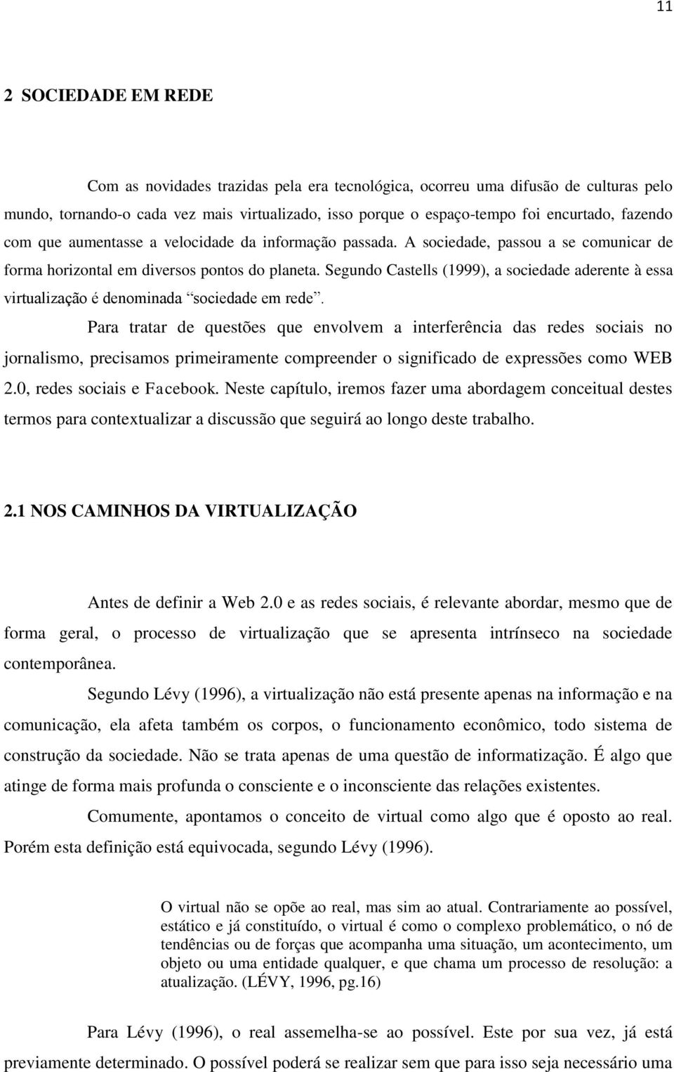 Segundo Castells (1999), a sociedade aderente à essa virtualização é denominada sociedade em rede.