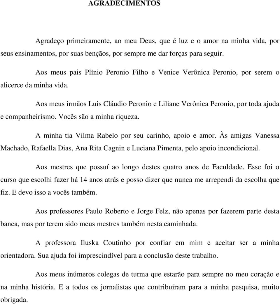 Vocês são a minha riqueza. A minha tia Vilma Rabelo por seu carinho, apoio e amor. Às amigas Vanessa Machado, Rafaella Dias, Ana Rita Cagnin e Luciana Pimenta, pelo apoio incondicional.