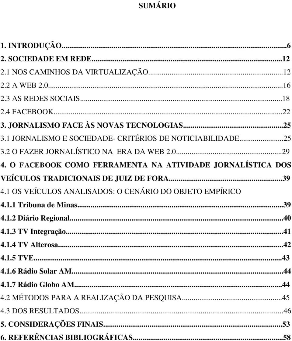 O FACEBOOK COMO FERRAMENTA NA ATIVIDADE JORNALÍSTICA DOS VEÍCULOS TRADICIONAIS DE JUIZ DE FORA...39 4.1 OS VEÍCULOS ANALISADOS: O CENÁRIO DO OBJETO EMPÍRICO 4.1.1 Tribuna de Minas...39 4.1.2 Diário Regional.