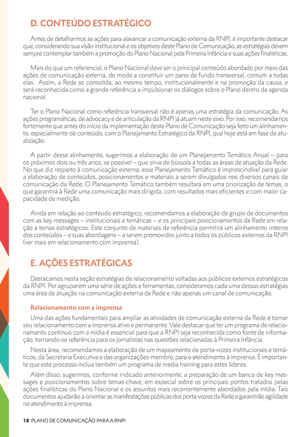 Mais do que um referencial, o Plano Nacional deve ser o principal conteúdo abordado por meio das ações de comunicação externa, de modo a constituir um pano de fundo transversal, comum a todas elas.