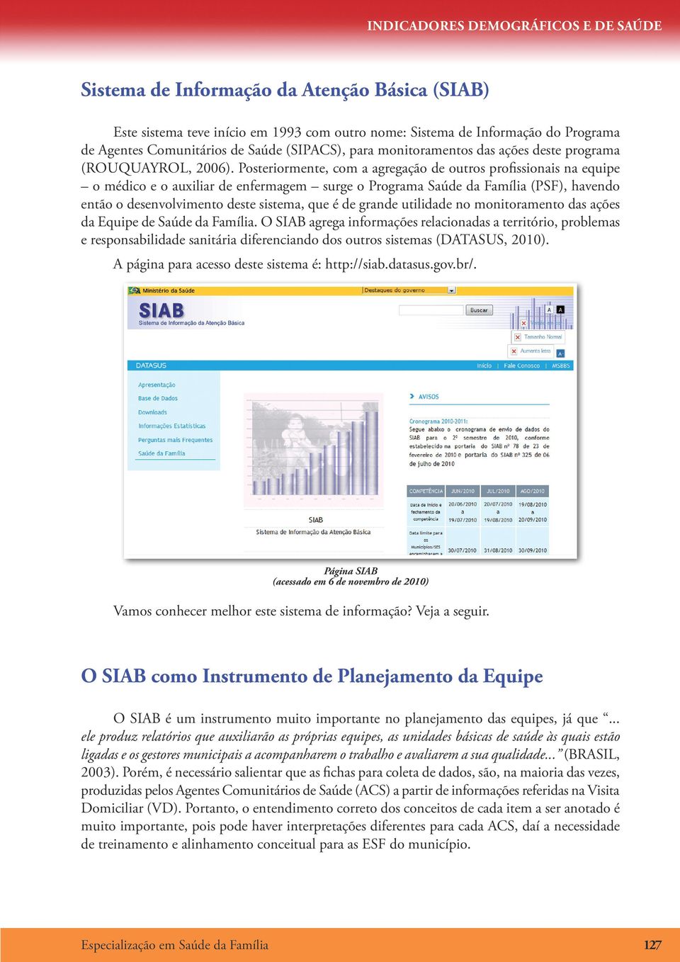 Posteriormente, com a agregação de outros profissionais na equipe o médico e o auxiliar de enfermagem surge o Programa Saúde da Família (PSF), havendo então o desenvolvimento deste sistema, que é de