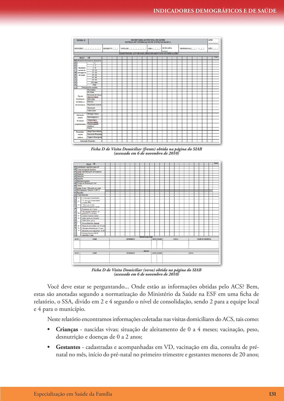 Bem, estas são anotadas segundo a normatização do Ministério da Saúde na ESF em uma ficha de relatório, o SSA, divido em 2 e 4 segundo o nível de consolidação, sendo 2 para a equipe local e 4 para o