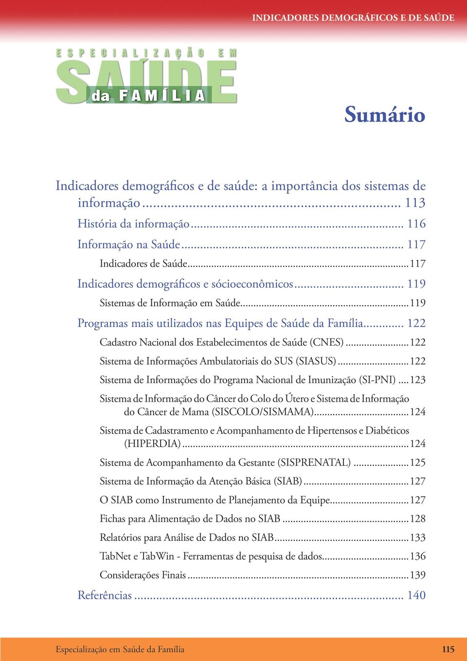 ..119 Programas mais utilizados nas Equipes de Saúde da Família... 122 Cadastro Nacional dos Estabelecimentos de Saúde (CNES)...122 Sistema de Informações Ambulatoriais do SUS (SIASUS).