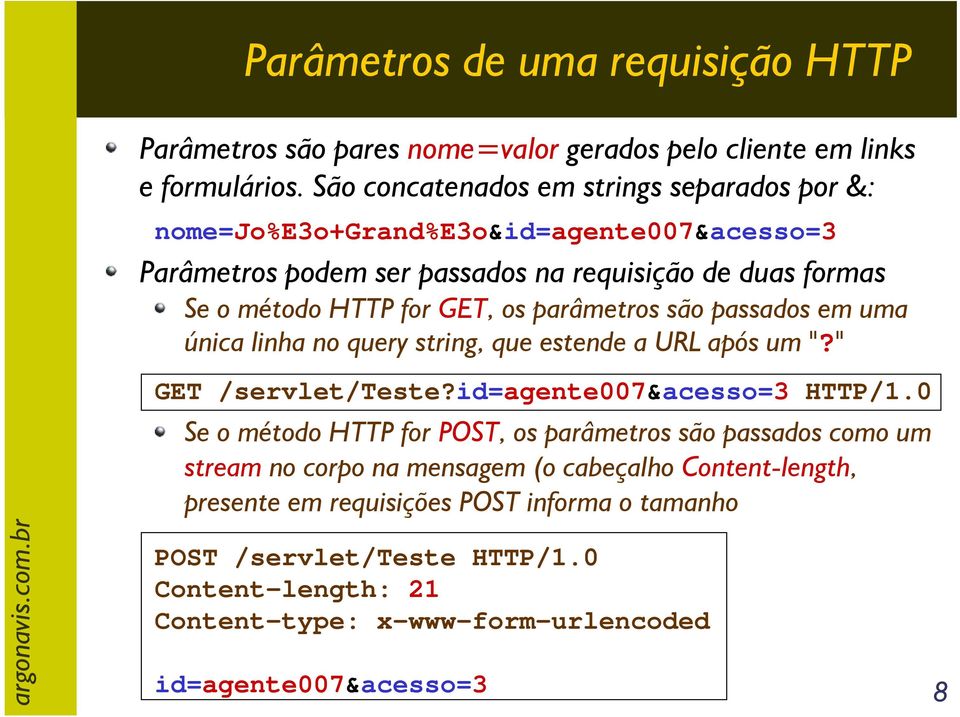 os parâmetros são passados em uma única linha no query string, que estende a URL após um "?" GET /servlet/teste?id=agente007&acesso=3 HTTP/1.