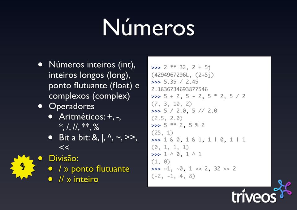 (4294967296L, (2+5j) >>> 5.35 / 2.45 2.1836734693877546 >>> 5 + 2, 5-2, 5 * 2, 5 / 2 (7, 3, 10, 2) >>> 5 / 2.0, 5 // 2.0 (2.