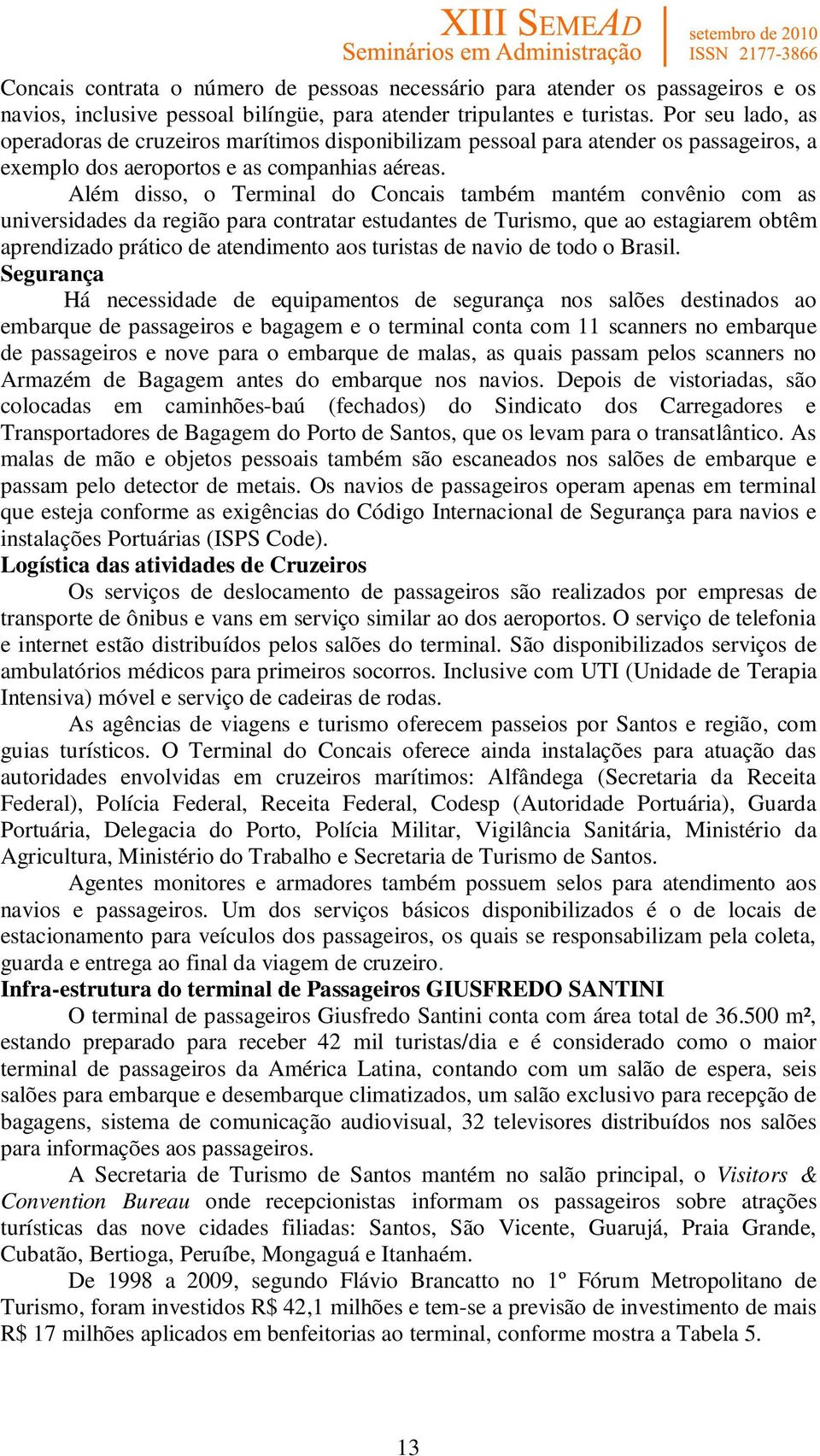 Além disso, o Terminal do Concais também mantém convênio com as universidades da região para contratar estudantes de Turismo, que ao estagiarem obtêm aprendizado prático de atendimento aos turistas