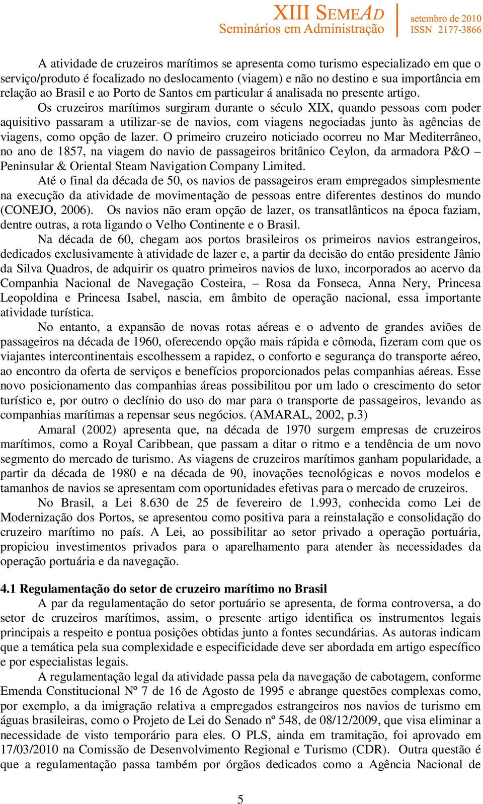 Os cruzeiros marítimos surgiram durante o século XIX, quando pessoas com poder aquisitivo passaram a utilizar-se de navios, com viagens negociadas junto às agências de viagens, como opção de lazer.