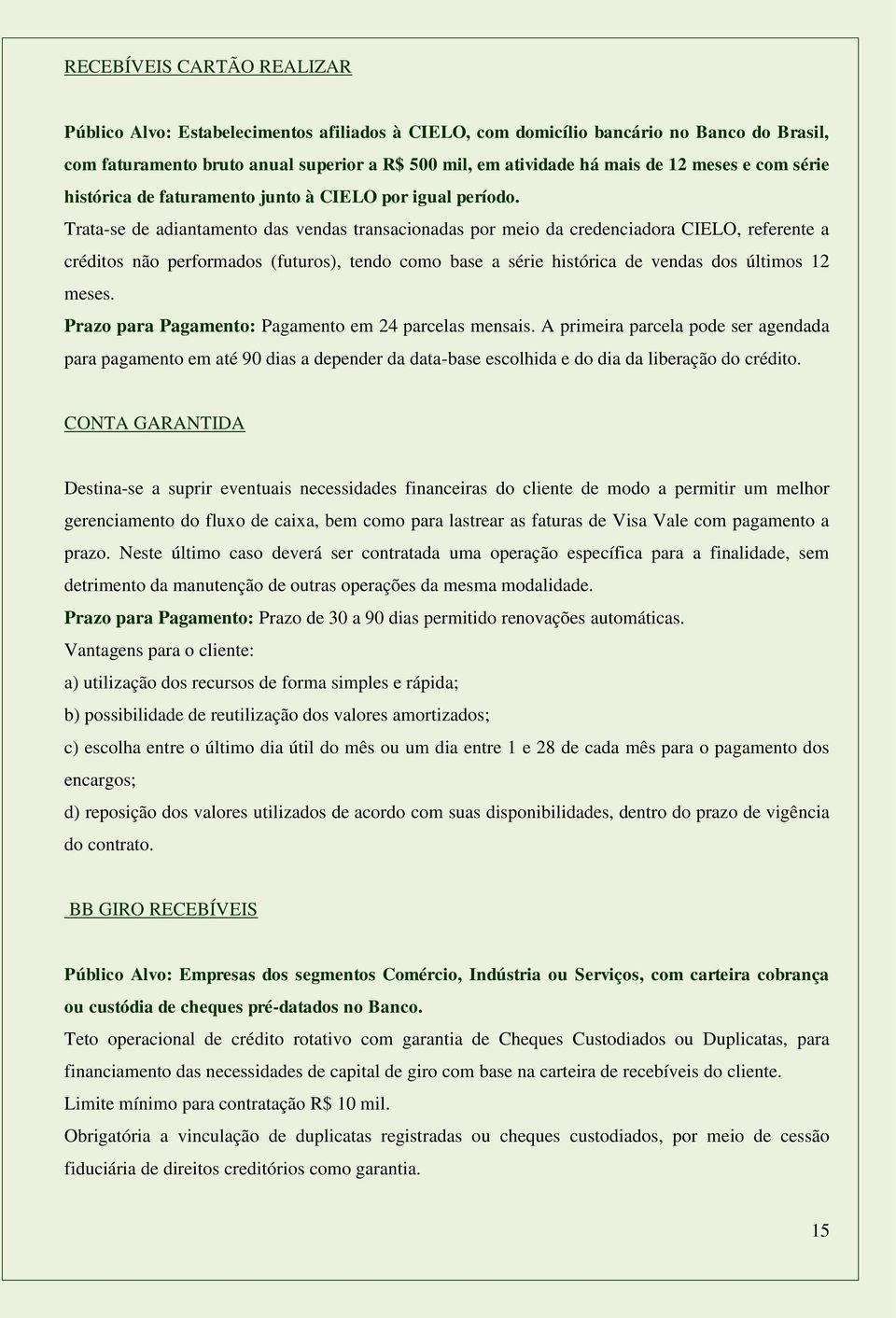 Trata-se de adiantamento das vendas transacionadas por meio da credenciadora CIELO, referente a créditos não performados (futuros), tendo como base a série histórica de vendas dos últimos 12 meses.