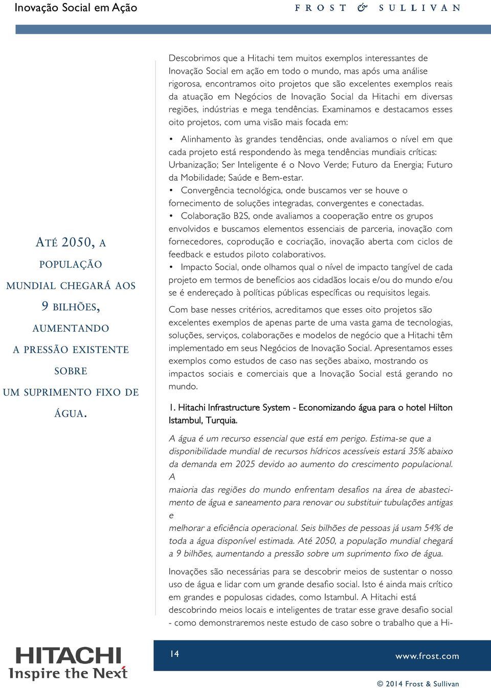 Examinamos e destacamos esses oito projetos, com uma visão mais focada em: Alinhamento às grandes tendências, onde avaliamos o nível em que cada projeto está respondendo às mega tendências mundiais