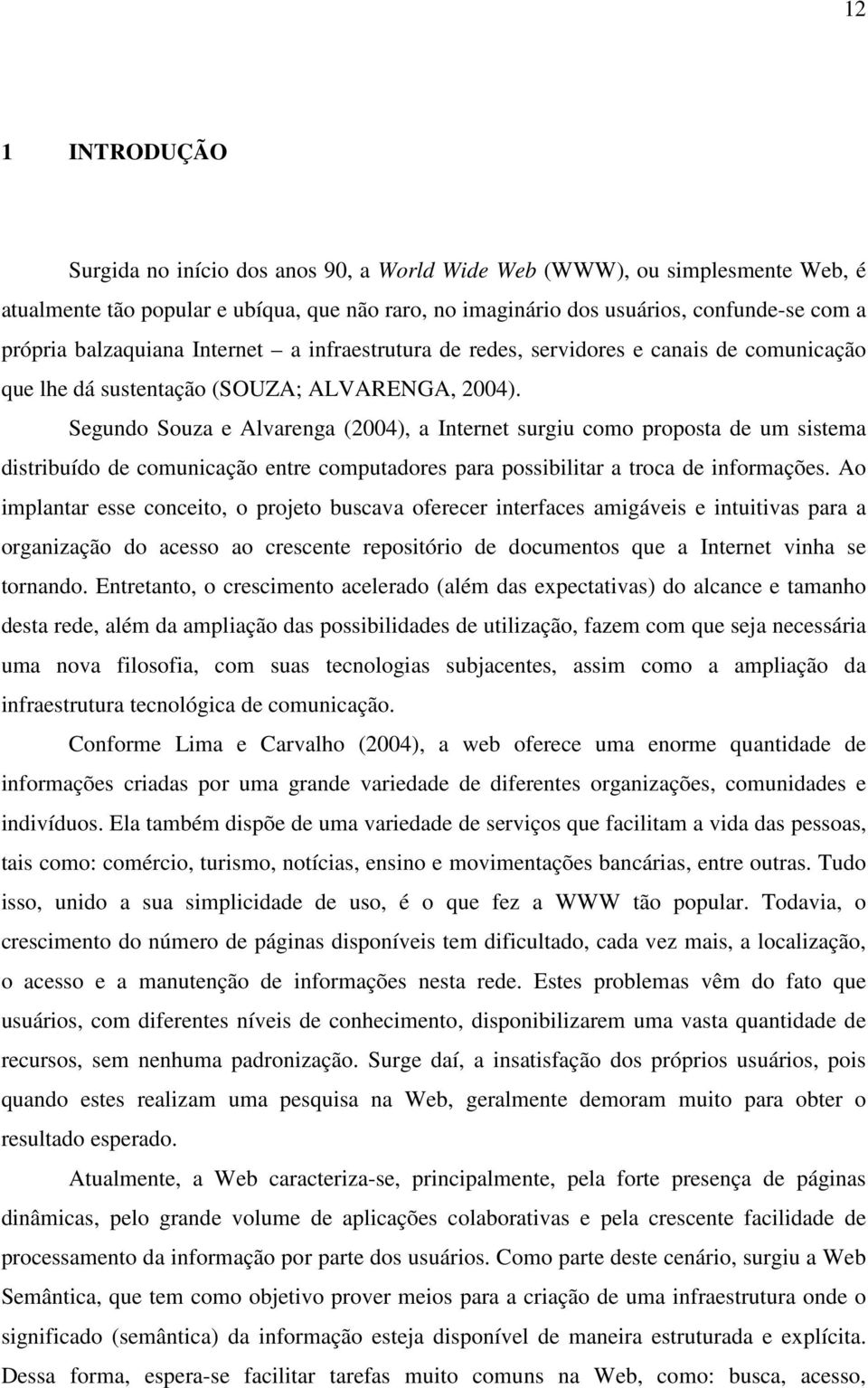 Segundo Souza e Alvarenga (2004), a Internet surgiu como proposta de um sistema distribuído de comunicação entre computadores para possibilitar a troca de informações.