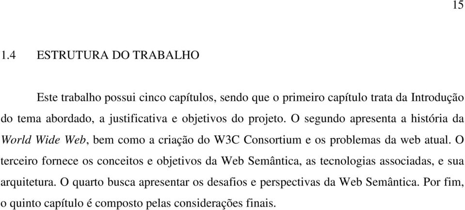 O segundo apresenta a história da World Wide Web, bem como a criação do W3C Consortium e os problemas da web atual.