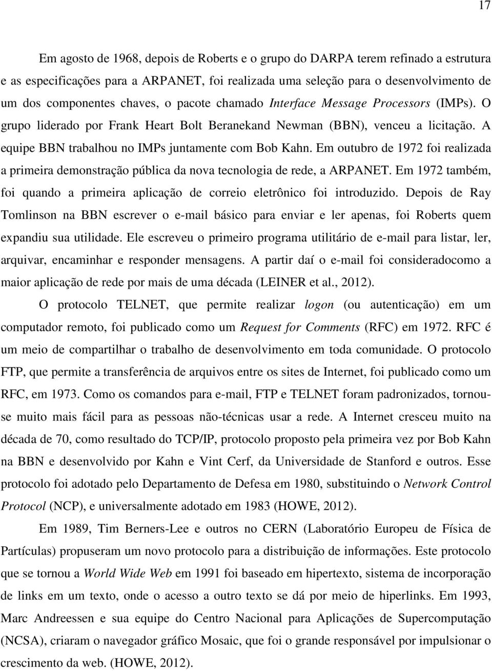 Em outubro de 1972 foi realizada a primeira demonstração pública da nova tecnologia de rede, a ARPANET. Em 1972 também, foi quando a primeira aplicação de correio eletrônico foi introduzido.