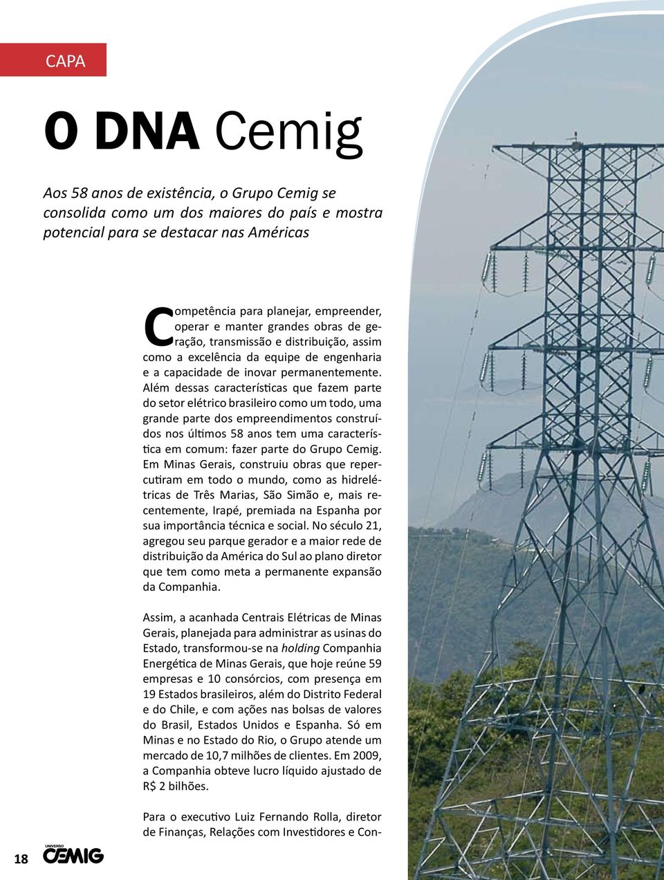 Além dessas características que fazem parte do setor elétrico brasileiro como um todo, uma grande parte dos empreendimentos construídos nos últimos 58 anos tem uma característica em comum: fazer