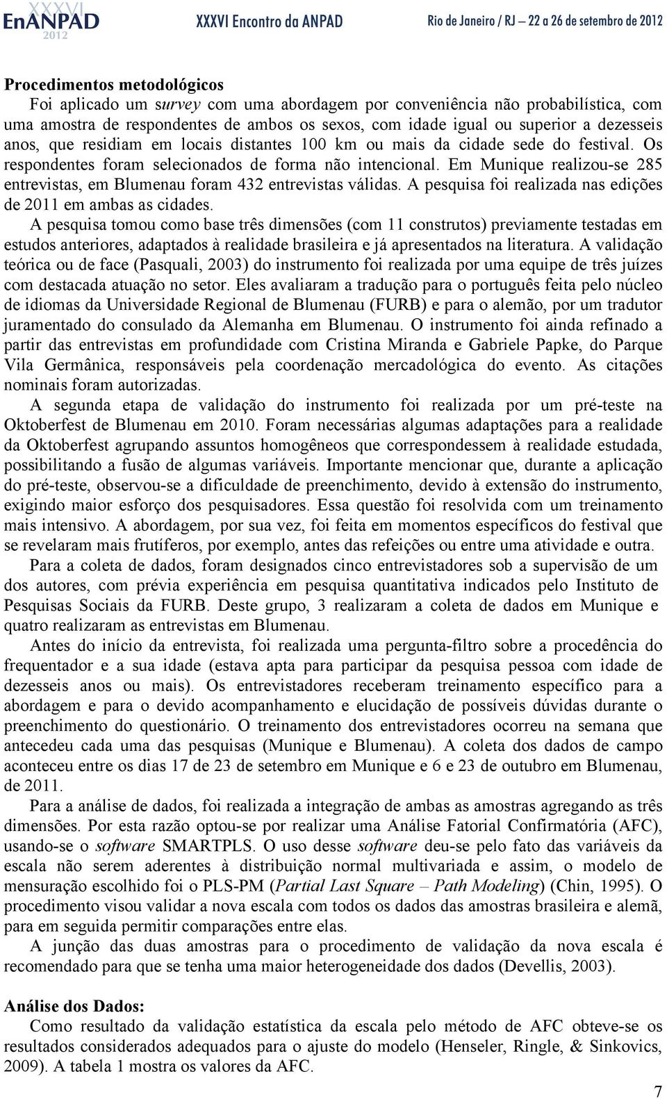 Em Munique realizou-se 285 entrevistas, em Blumenau foram 432 entrevistas válidas. A pesquisa foi realizada nas edições de 2011 em ambas as cidades.