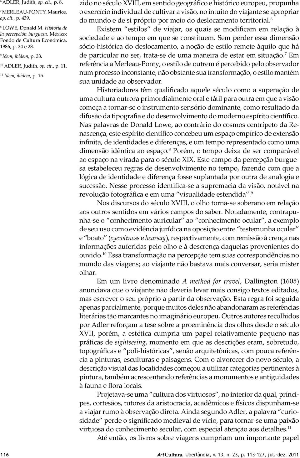 zido no século XVIII, em sentido geográfico e histórico europeu, propunha o exercício individual de cultivar a visão, no intuito do viajante se apropriar do mundo e de si próprio por meio do