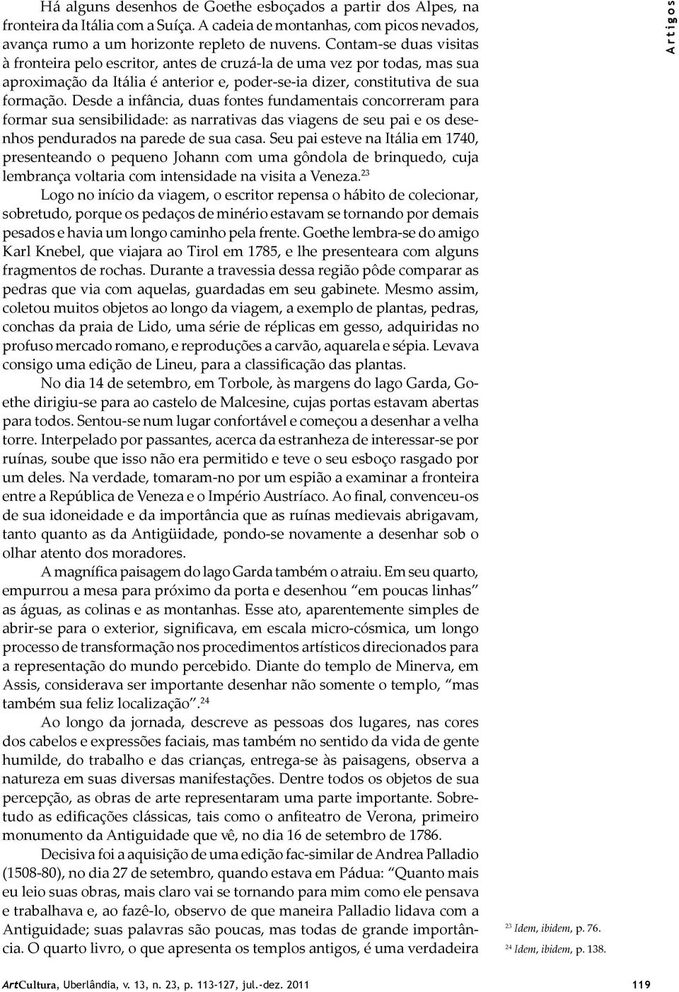 Desde a infância, duas fontes fundamentais concorreram para formar sua sensibilidade: as narrativas das viagens de seu pai e os desenhos pendurados na parede de sua casa.