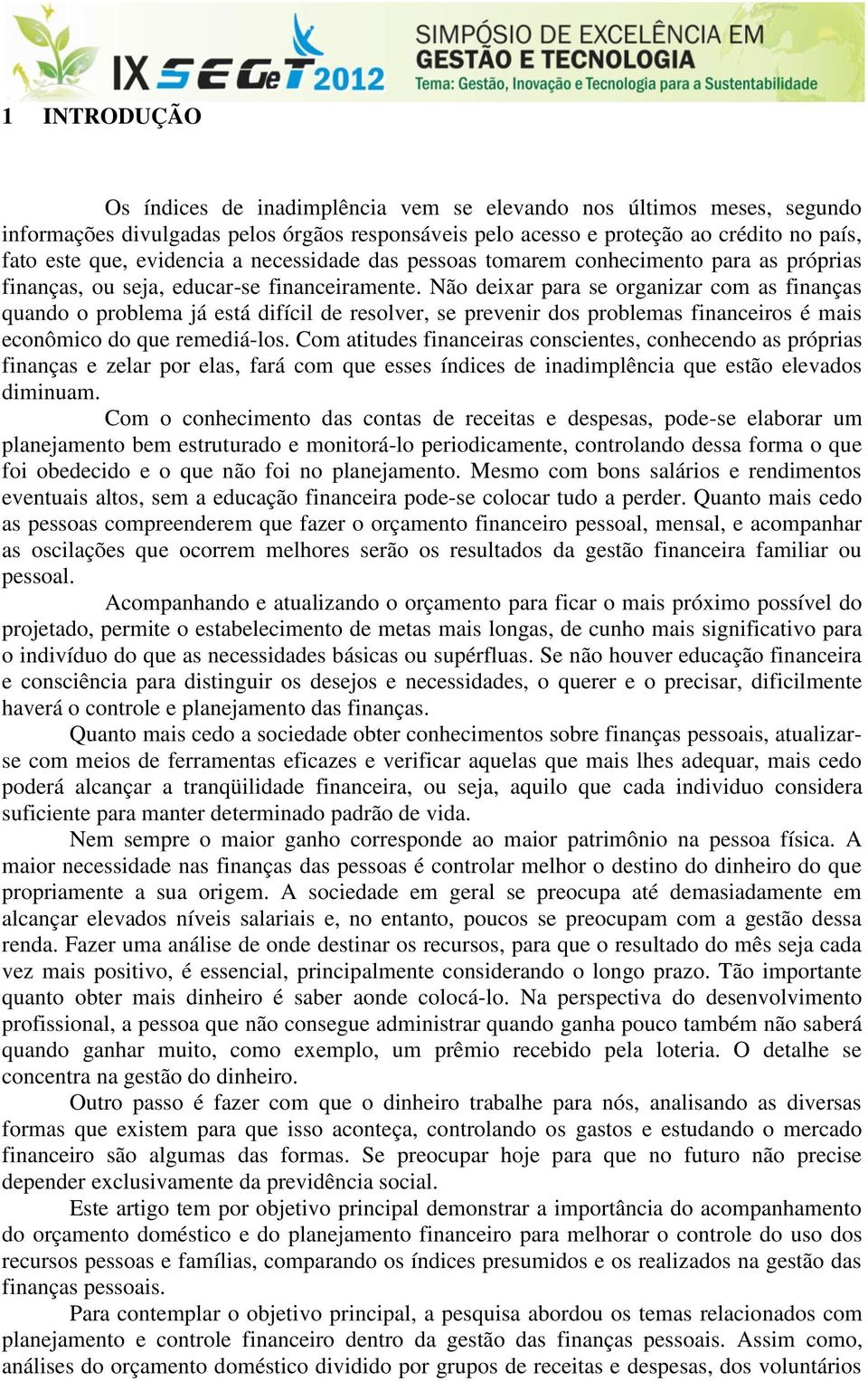 Não deixar para se organizar com as finanças quando o problema já está difícil de resolver, se prevenir dos problemas financeiros é mais econômico do que remediá-los.