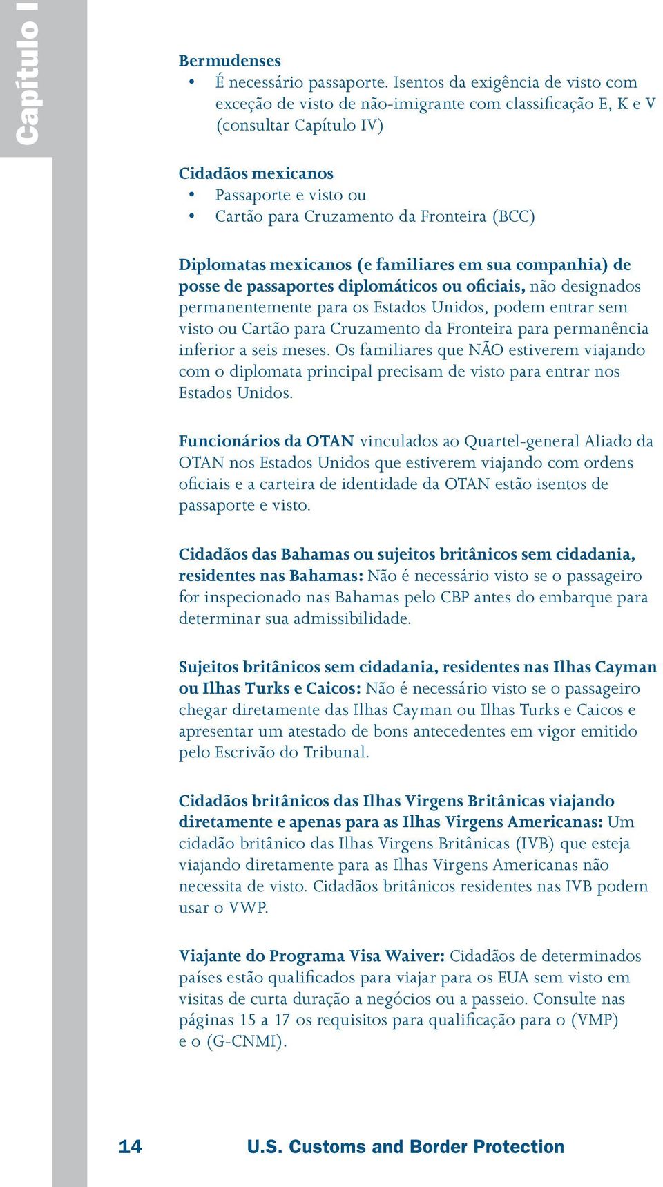 (BCC) Diplomatas mexicanos (e familiares em sua companhia) de posse de passaportes diplomáticos ou oficiais, não designados permanentemente para os Estados Unidos, podem entrar sem visto ou Cartão