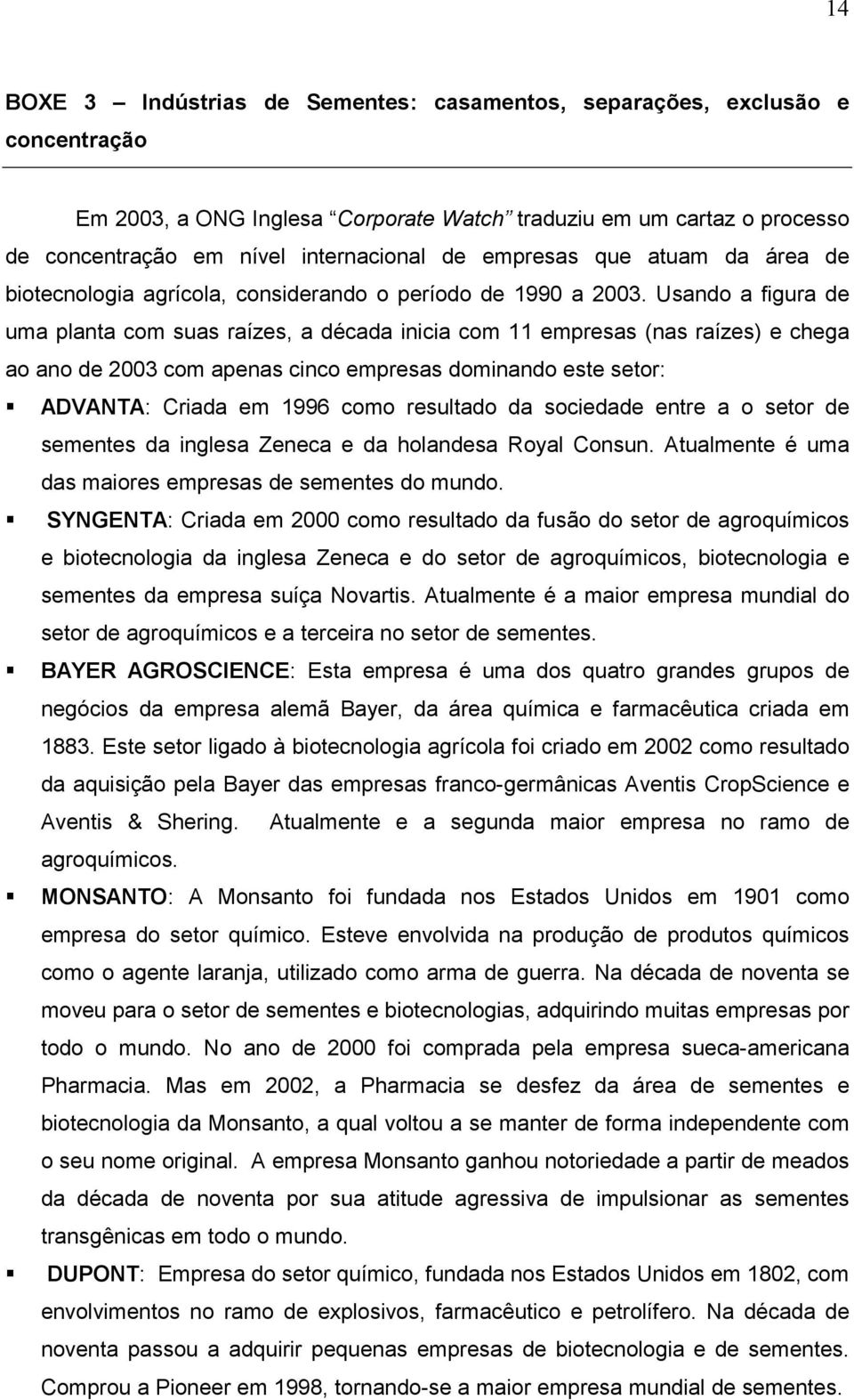 Usando a figura de uma planta com suas raízes, a década inicia com 11 empresas (nas raízes) e chega ao ano de 2003 com apenas cinco empresas dominando este setor:!