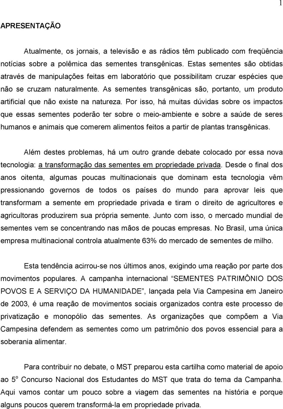 As sementes transgênicas são, portanto, um produto artificial que não existe na natureza.