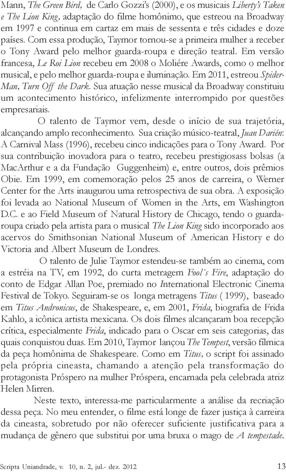 Em versão francesa, Le Roi Lion recebeu em 2008 o Moliére Awards, como o melhor musical, e pelo melhor guarda-roupa e iluminação. Em 2011, estreou Spider- Man, Turn Off the Dark.