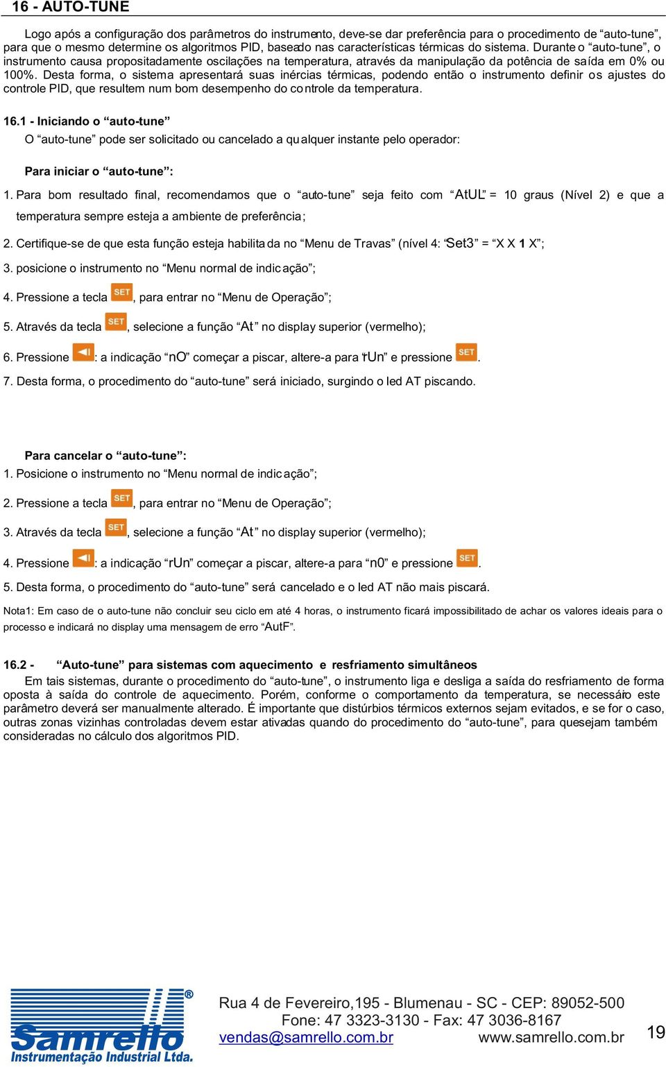 Desta forma, o sistema apresentará suas inérc ia s térmicas, podendo então o instrumento definir o s ajustes do controle PID, que resultem num bom desempenho do controle da temperatura. 16.