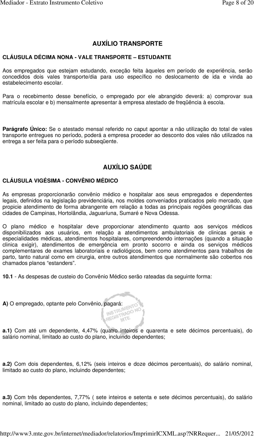 Para o recebimento desse benefício, o empregado por ele abrangido deverá: a) comprovar sua matrícula escolar e b) mensalmente apresentar à empresa atestado de freqüência à escola.