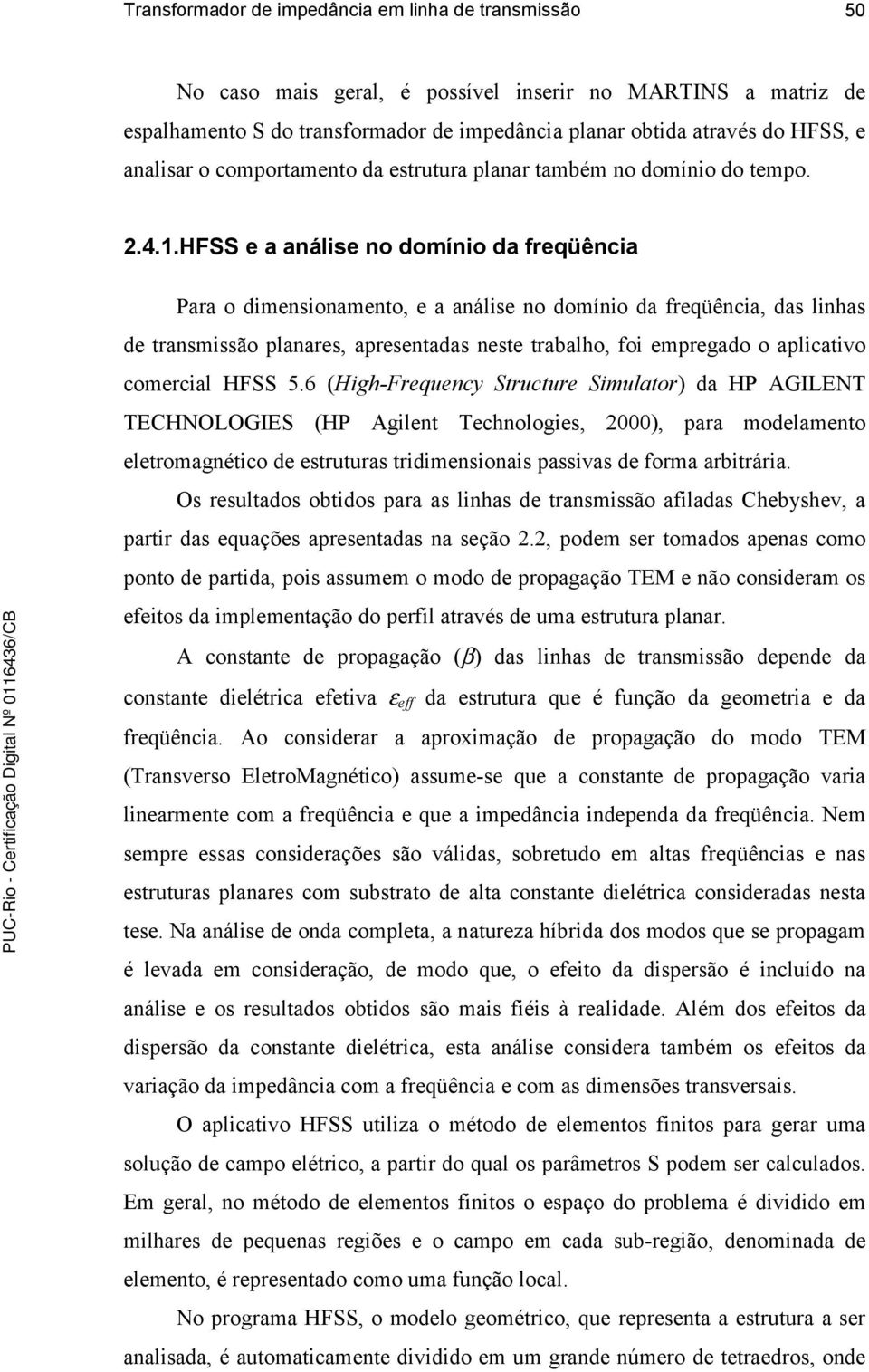 HFSS e a análise no domínio da freqüência Para o dimensionamento, e a análise no domínio da freqüência, das linhas de transmissão planares, apresentadas neste trabalho, foi empregado o aplicativo