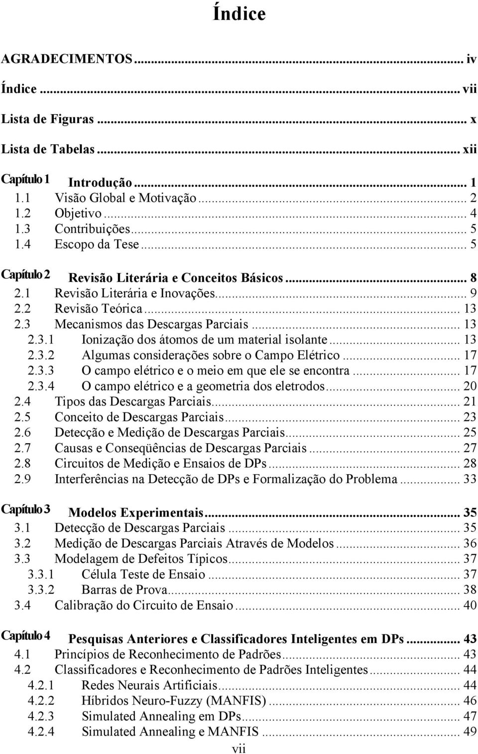 .. 13.3. Algumas considerações sobre o Campo Elétrico... 17.3.3 O campo elétrico e o meio em que ele se encontra... 17.3.4 O campo elétrico e a geometria dos eletrodos... 0.