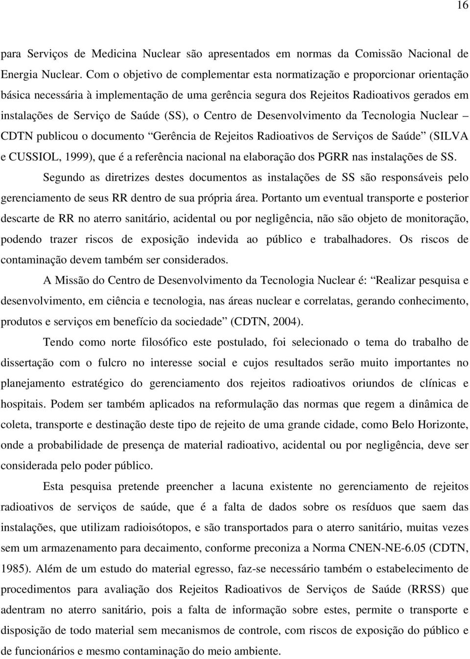(SS), o Centro de Desenvolvimento da Tecnologia Nuclear CDTN publicou o documento Gerência de Rejeitos Radioativos de Serviços de Saúde (SILVA e CUSSIOL, 1999), que é a referência nacional na