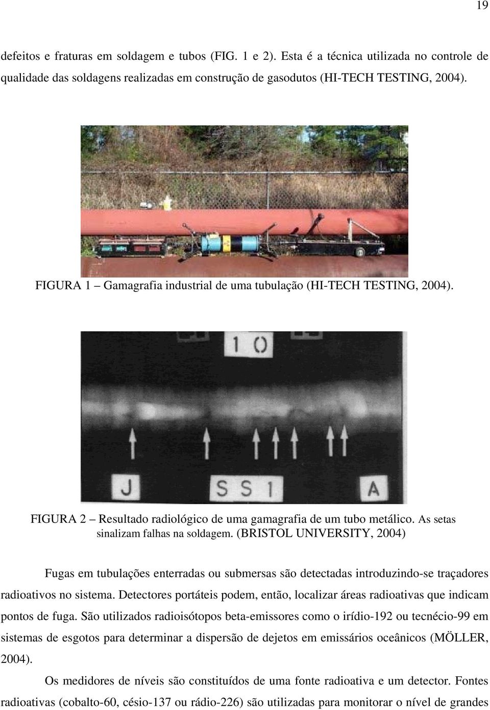 (BRISTOL UNIVERSITY, 2004) Fugas em tubulações enterradas ou submersas são detectadas introduzindo-se traçadores radioativos no sistema.