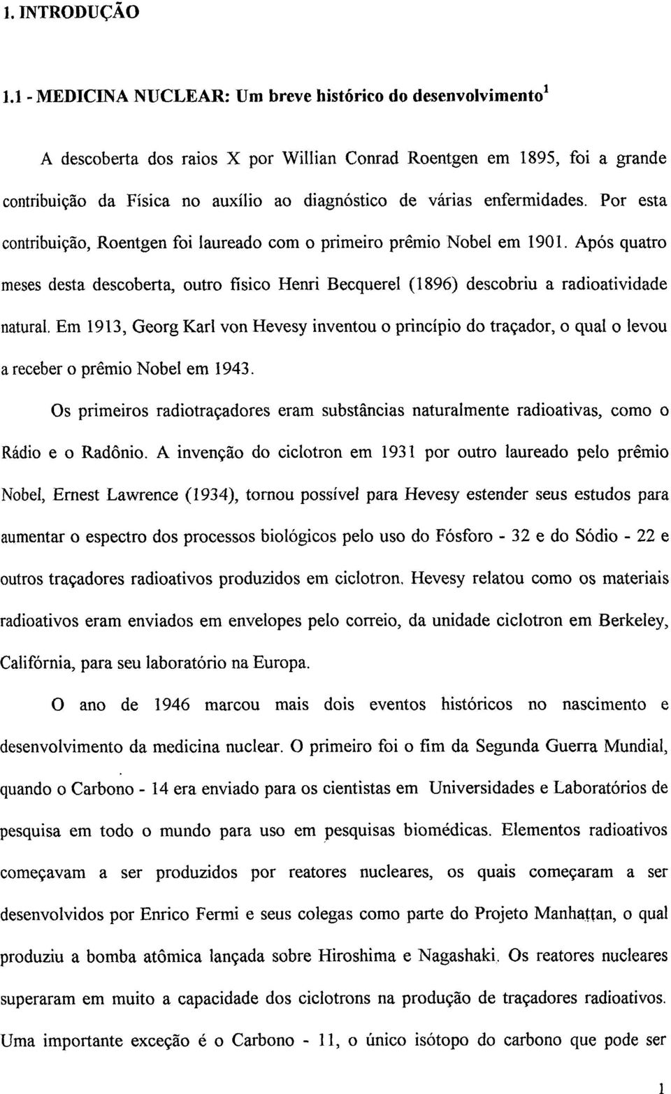 enfermidades. Por esta contribuição, Roentgen foi laureado com o primeiro prêmio Nobel em 1901.