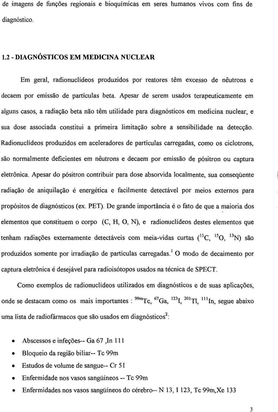 Apesar de serem usados terapéuticamente em alguns casos, a radiação beta não têm utilidade para diagnósticos em medicina nuclear, e sua dose associada constitui a primeira limitação sobre a