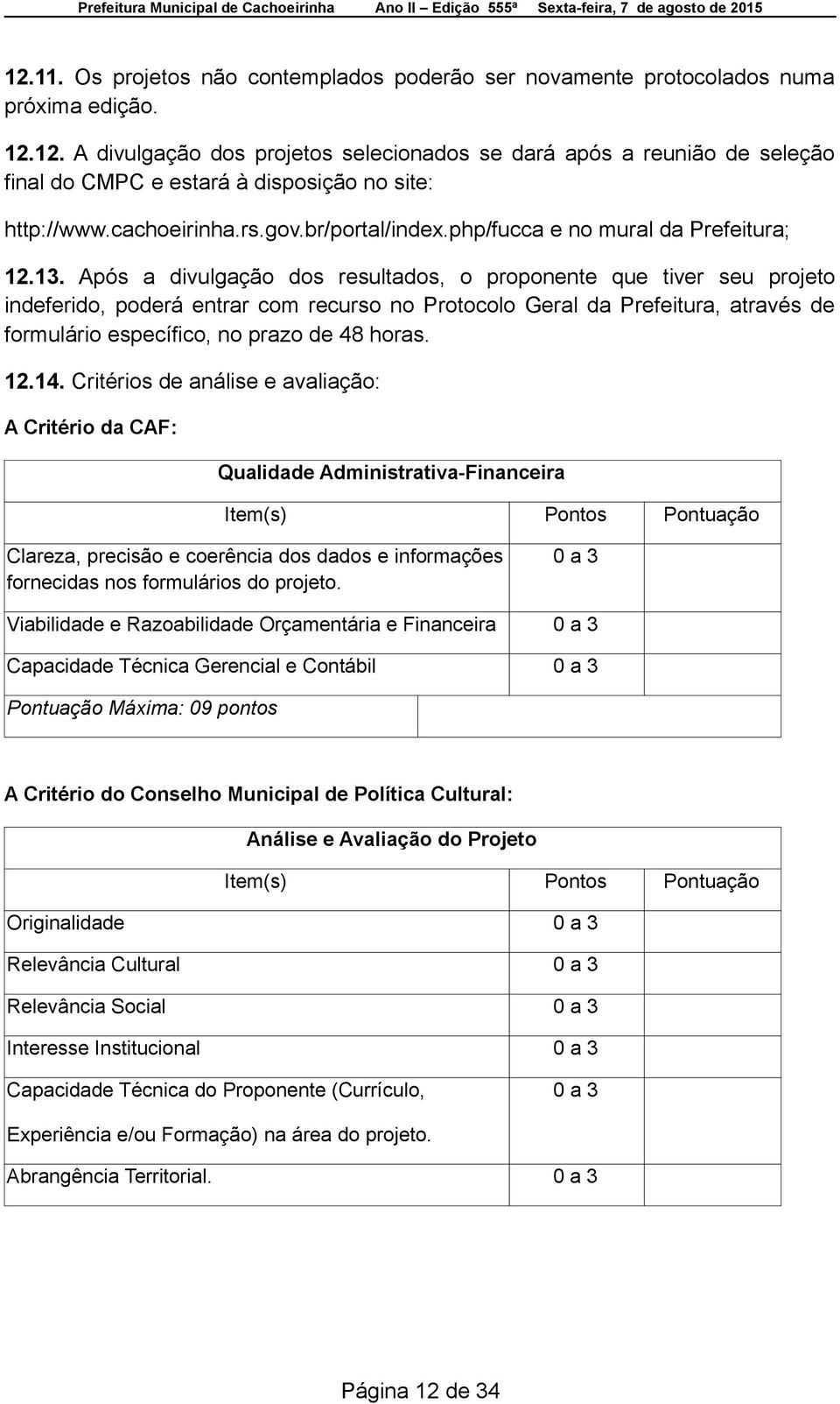 Após a divulgação dos resultados, o proponente que tiver seu projeto indeferido, poderá entrar com recurso no Protocolo Geral da Prefeitura, através de formulário específico, no prazo de 48 horas. 12.