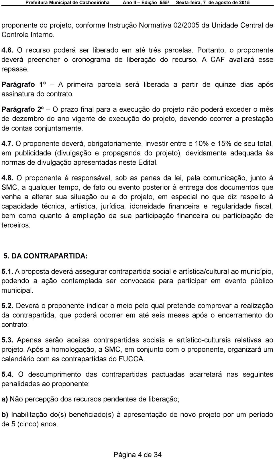 Parágrafo 1º A primeira parcela será liberada a partir de quinze dias após assinatura do contrato.